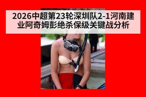 2026中超第23轮深圳队2-1河南建业阿奇姆彭绝杀保级关键战分析