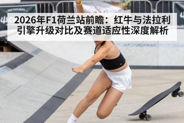 2026年F1荷兰站前瞻:红牛与法拉利引擎升级对比及赛道适应性深度解析