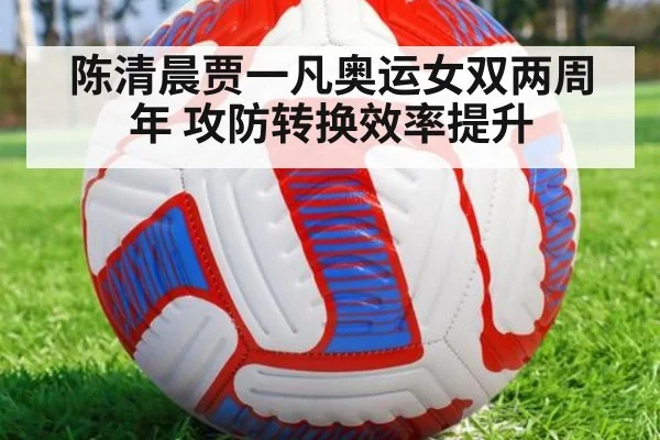 陈清晨贾一凡奥运女双两周年 攻防转换效率提升