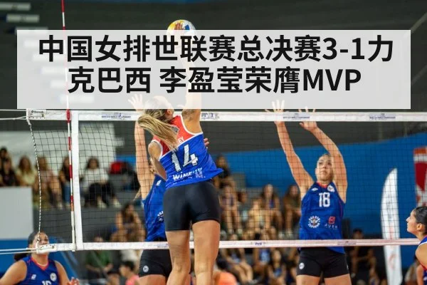 中国女排世联赛总决赛3-1力克巴西 李盈莹荣膺MVP